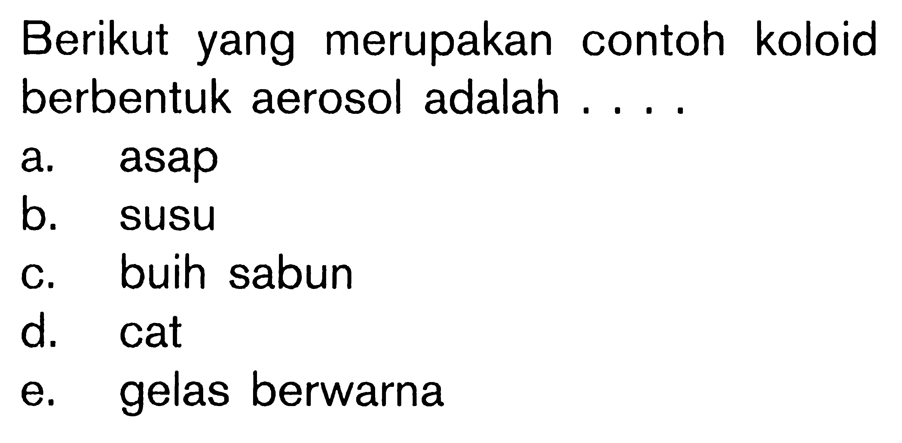 Berikut yang merupakan contoh koloid berbentuk aerosol adalah ....a. asapb. susuc. buih sabund. cate. gelas berwarna