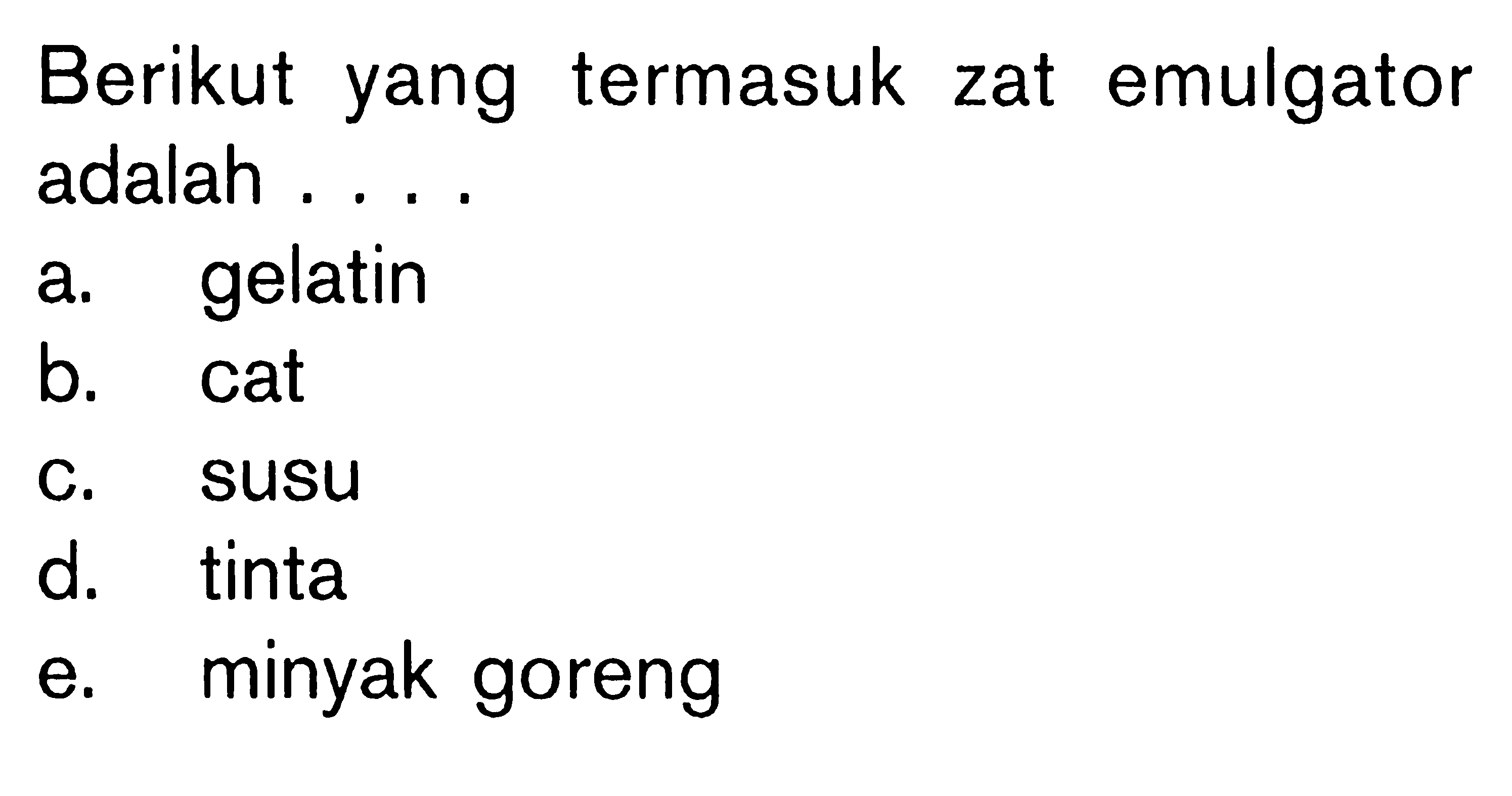 Berikut yang termasuk zat emulgator adalah ...a. gelatinb. catc. susud. tintae. minyak goreng