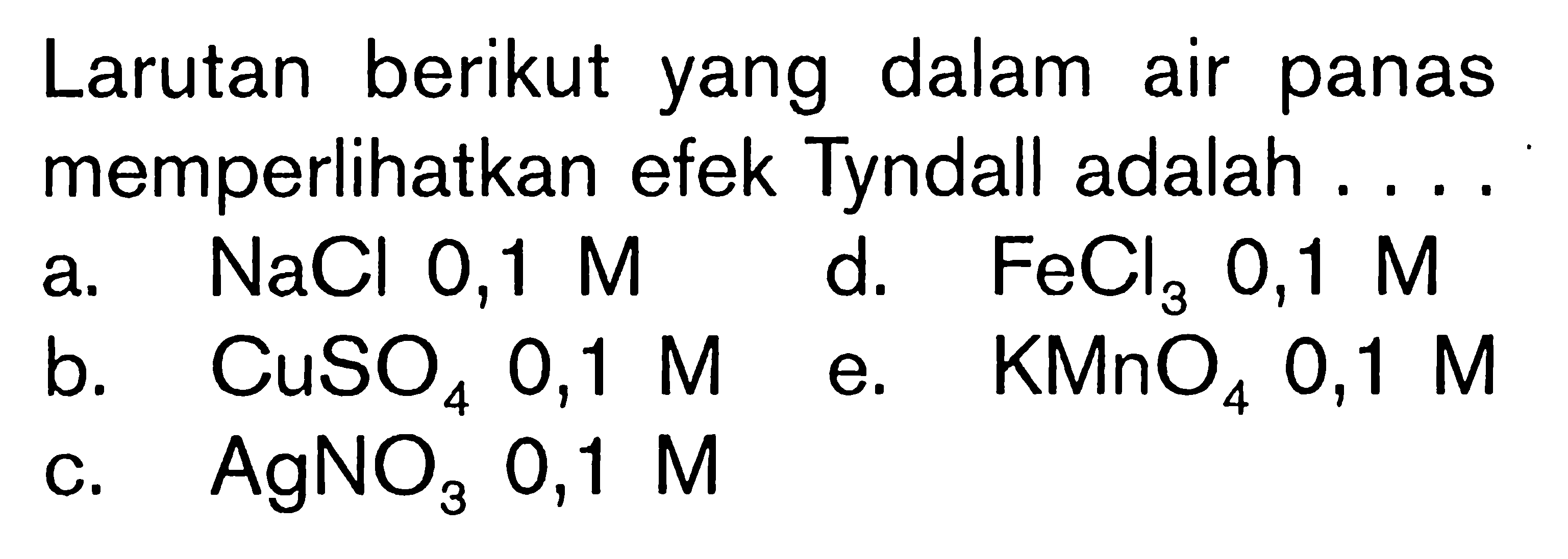 Larutan berikut yang dalam air panas memperlihatkan efek Tyndall adalah .... a. NaCl 0,1 M b. CuSO4 0,1 M c. AgNO3 0,1 M d. FeCl3 0,1 M e. KMnO4 0,1 M