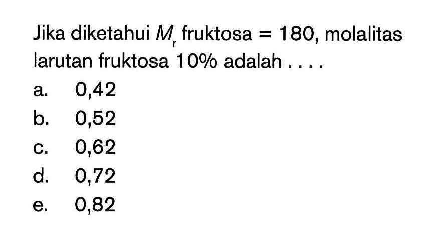 Jika diketahui Mr fruktosa = 180, molalitas larutan fruktosa 10% adalah . . . .