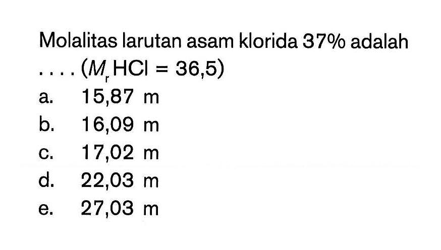 Molalitas larutan asam klorida 37% adalah ... (MHCI = 36,5)