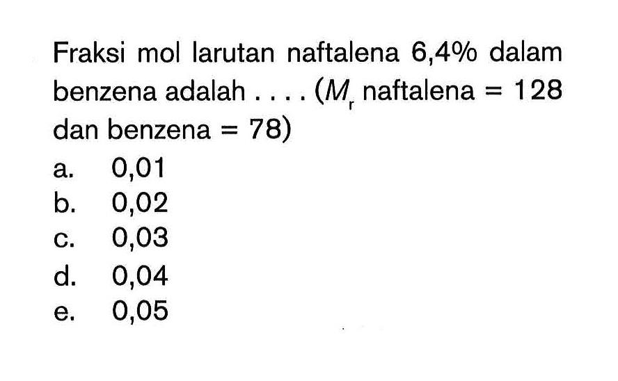 Fraksi mol larutan naftalena 6,4% dalam benzena adalah ... (Mr naftalena = 128 dan benzena = 78)