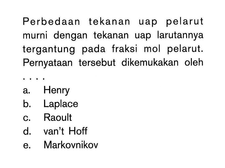Perbedaan tekanan uap pelarut murni dengan tekanan uap larutannya tergantung fraksi mol pelarut. Pernyataan tersebut dikemukakan oleh . . . .