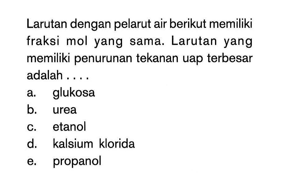 Larutan dengan pelarut air berikut memiliki fraksi mol yang sama. Larutan yang memiliki penurunan tekanan uap terbesar adalah . . . .