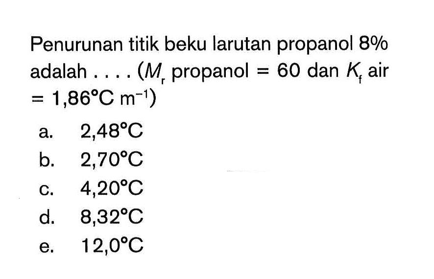 Penurunan titik beku larutan propanol 8 % adalah... (Mr propanol = 60 dan Kf air = 1,86*C m^-1)
