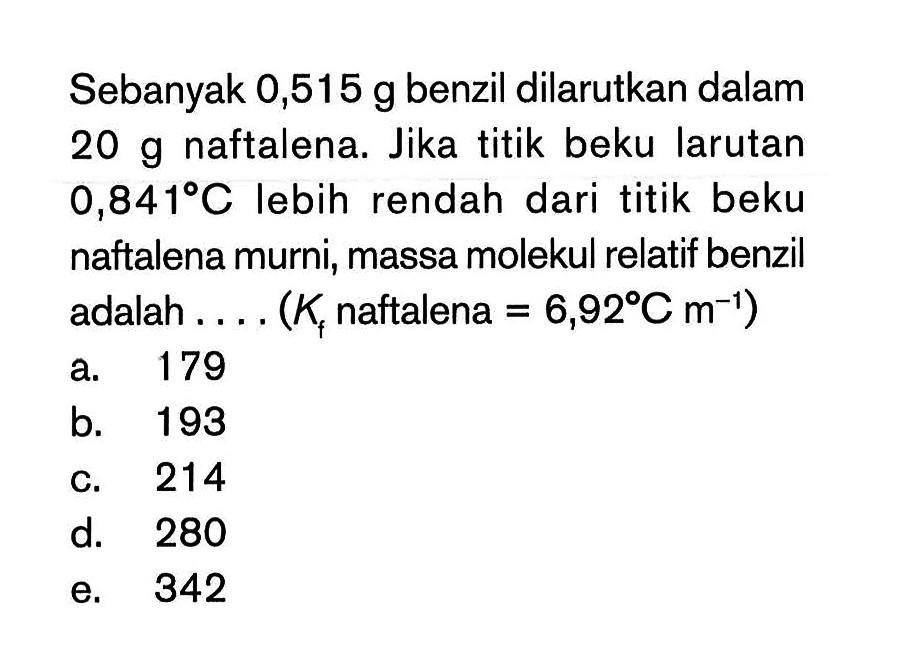 Sebanyak 0,515 g benzil dilarutkan dalam 20 g naftalena. Jika titik beku larutan 0,841 C Iebih rendah dari titik beku naftalena murni, massa molekul relatif benzil adalah ...(K naftalena = 6,92 C m-1)