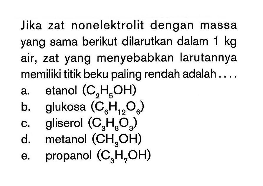 Jika zat nonelektrolit dengan massa yang sama berikut dilarutkan dalam 1 kg air, zat yang menyebabkan larutannya memiliki titik beku paling rendah adalah ...