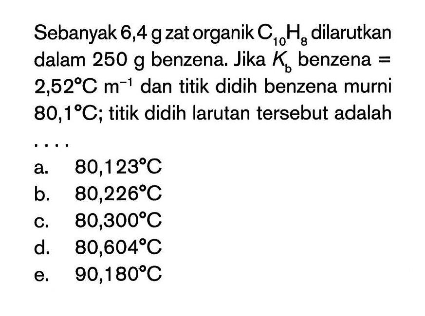 Sebanyak 6,4 g zat organik C10H8 dilarutkan dalam 250 g benzena. Jika Kb benzena 2,52 C m^-1 dan titik didih benzena murni 80,1 C; titik didih larutan tersebut adalah ...