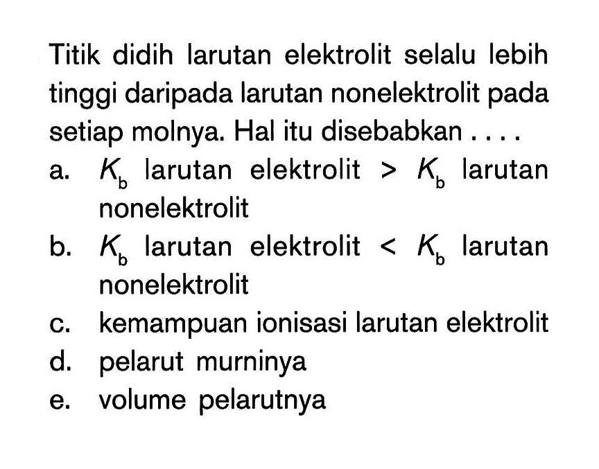 Titik didih larutan elektrolit selalu lebih tinggi daripada larutan nonelektrolit pada setiap molnya: Hal itu disebabkan ...