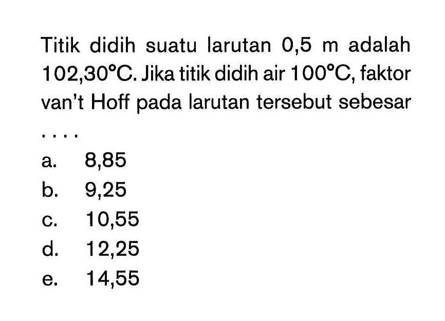 Titik didih suatu larutan 0,5 m adalah 102,30C. Jika titik didih air 100C, faktor van't Hoff larutan tersebut sebesar....