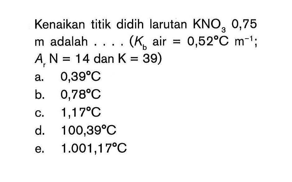 Kenaikan titik didih larutan KNO3 0,75 m adalah . . . . (Kb air = 0,52C m^(-1); Ar N = 14 dan K = 39)