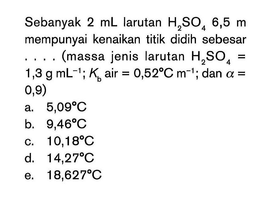 Sebanyak 2 mL larutan H2SO4 6,5 m mempunyai kenaikan titik didih sebesar (massa jenis larutan H2SO4 = 1,3 g mL^(-1) Kb air = 0,52 C m^(-1); dan alpha = 0,9)