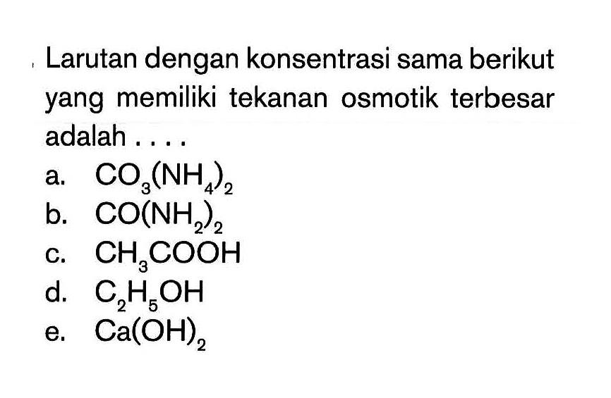 Larutan dengan konsentrasi sama berikut yang memiliki tekanan osmotik terbesar adalah . . . .