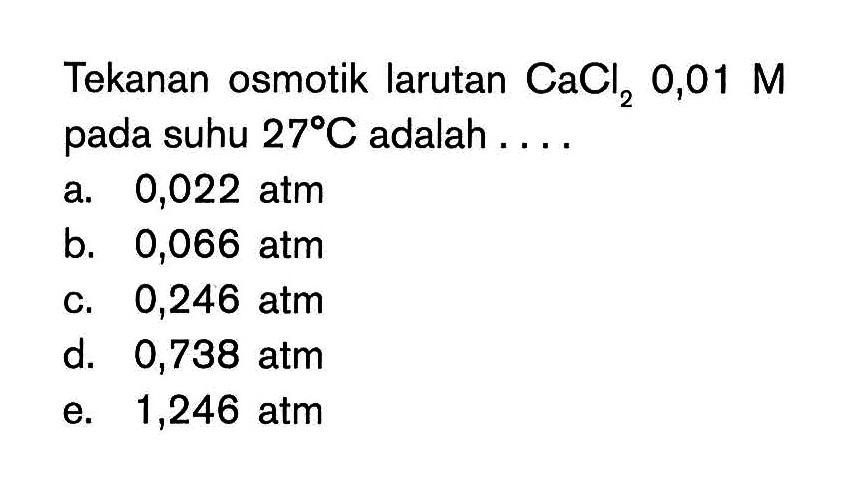 Tekanan osmotik larutan  CaCl2 0,01 M  pada suhu  27 C  adalah ....