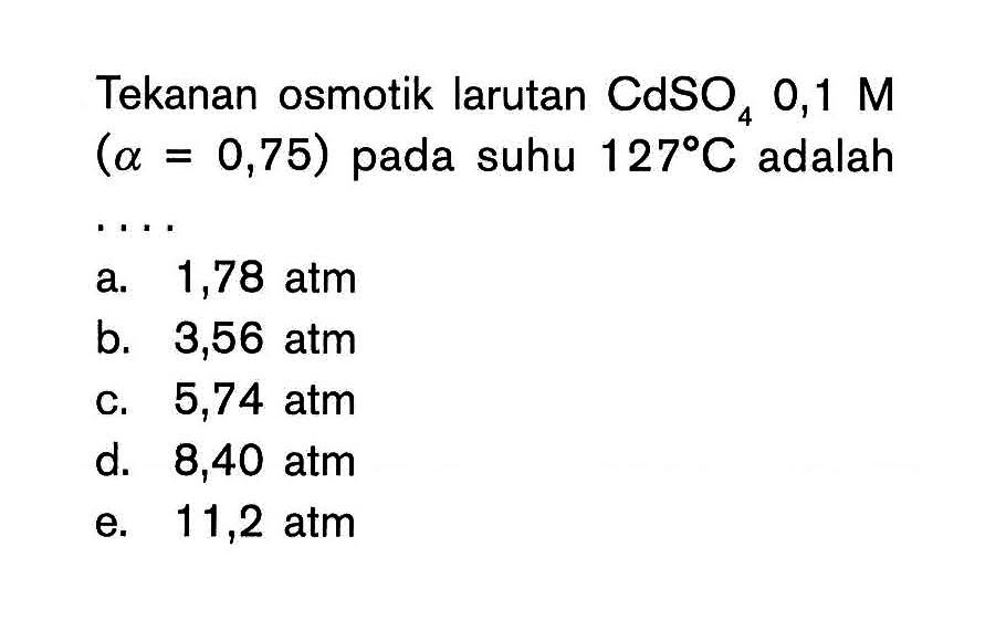 Tekanan osmotik larutan CdSO4 0,1 M (alpha = 0,75) pada suhu 127 C adalah ...