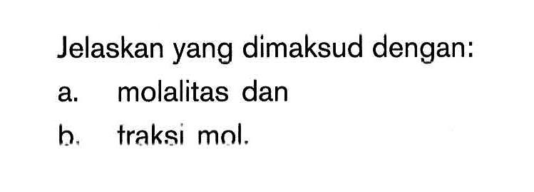 Jelaskan yang dimaksud dengan: a. molalitas dan b. traksi mol.