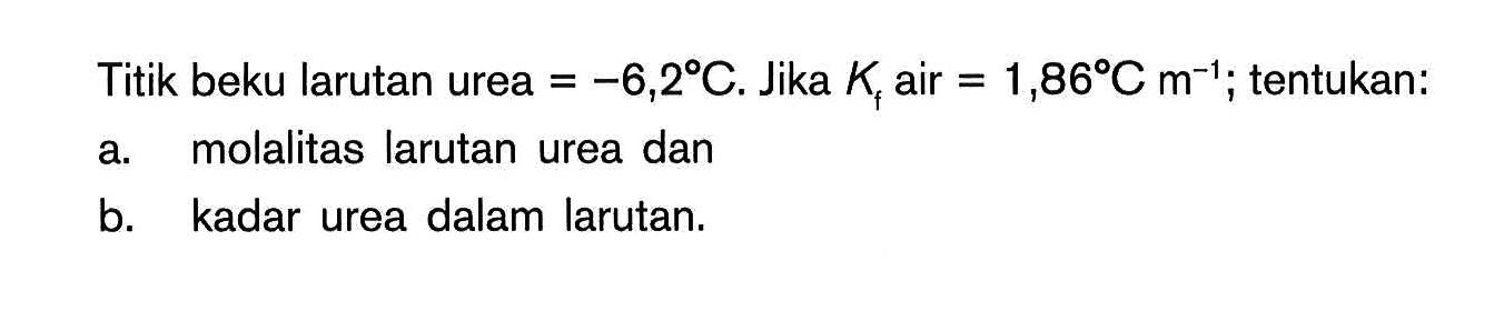 Titik beku larutan urea = =6,29C. Jika Kf air = 1,86C m^(-1); tentukan: a. molalitas larutan urea dan b. kadar urea dalam larutan;