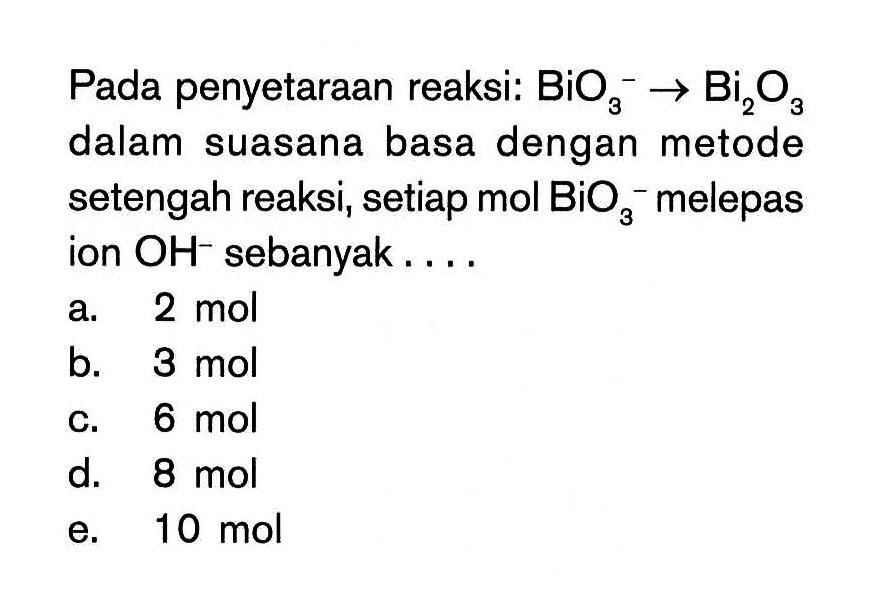 Pada penyetaraan reaksi: BiO3^- -> Bi2 O3 dalam suasana basa dengan metode setengah reaksi, setiap mol BiO3^- melepas ion OH^- sebanyak....