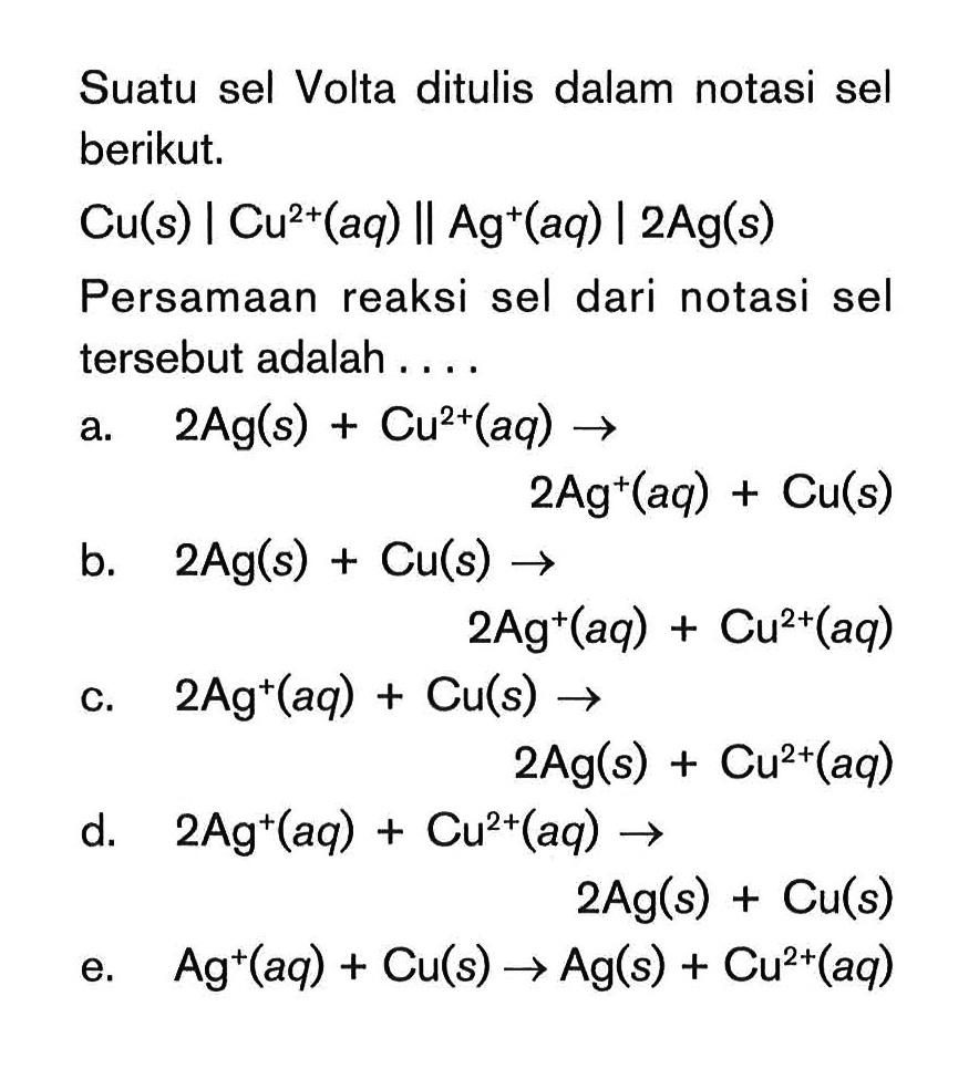 Suatu sel Volta ditulis dalam notasi sel berikut. Cu(s) | Cu^(2+)(aq) | Ag^+(aq) | 2Ag(s) Persamaan reaksi sel dari notasi sel tersebut adalah ....