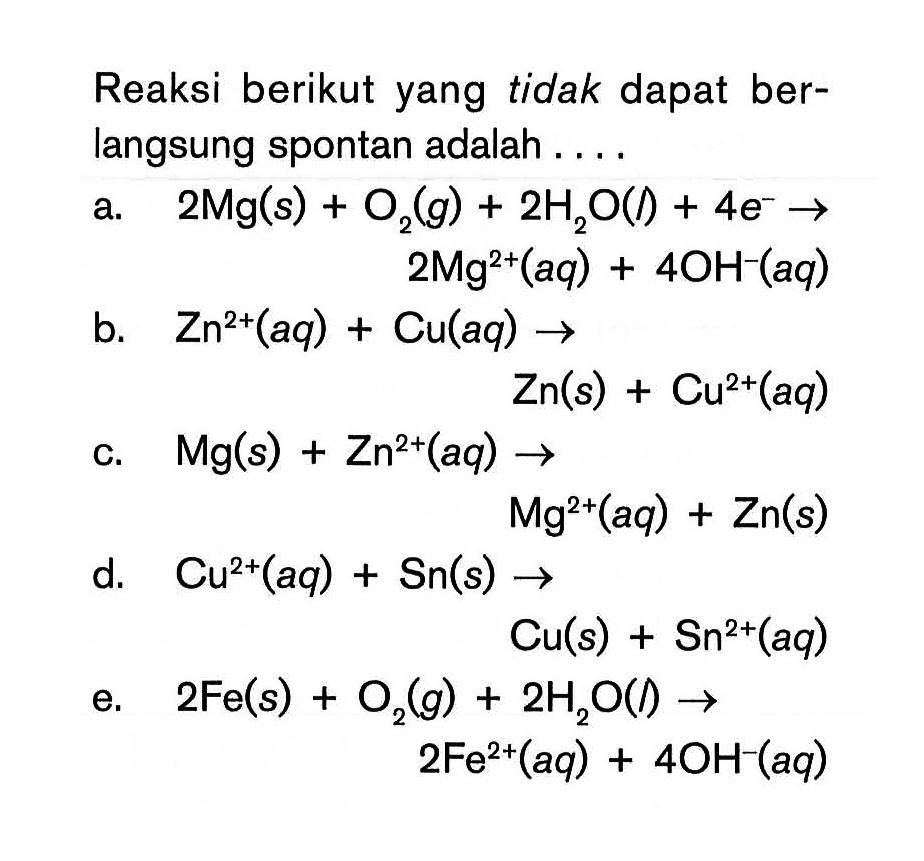 Reaksi berikut yang tidak dapat ber- langsung spontan adalah . . . .