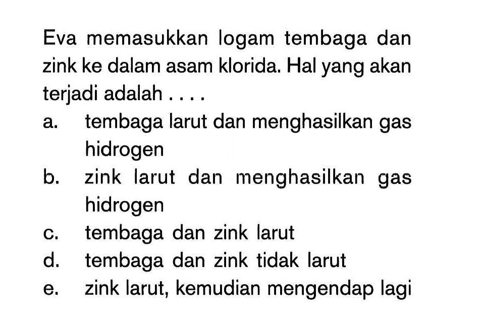 Eva memasukkan logam tembaga dan zink ke dalam asam klorida. Hal yang akan terjadi adalah ...