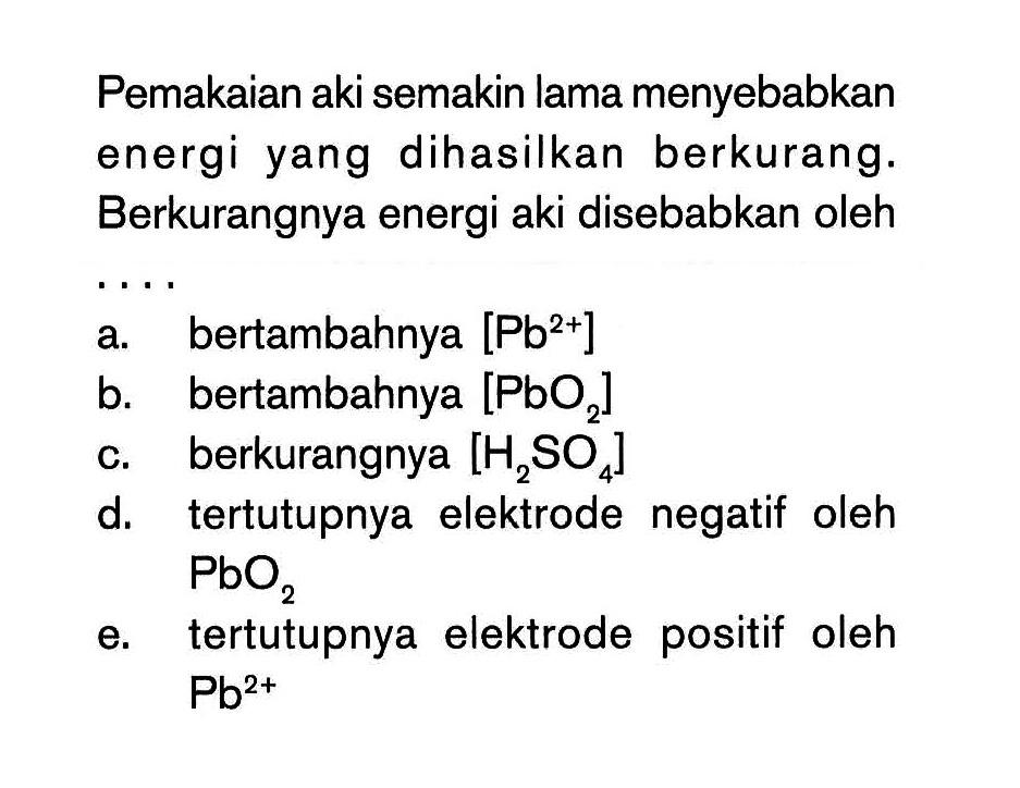 Pemakaian aki semakin lama menyebabkan energi yang dihasilkan berkurang. Berkurangnya energi aki disebabkan oleh . . . .