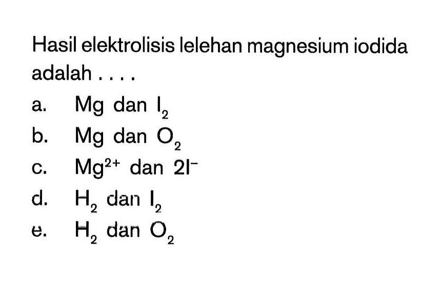 Hasil elektrolisis lelehan magnesium iodida adalah . . . .