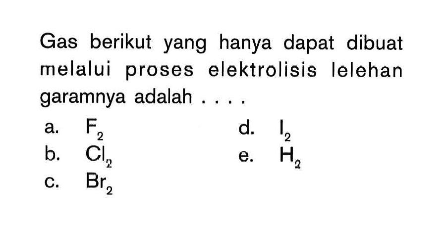 Gas berikut yang hanya dapat dibuat melalui proses elektrolisis lelehan garamnya adalah ....