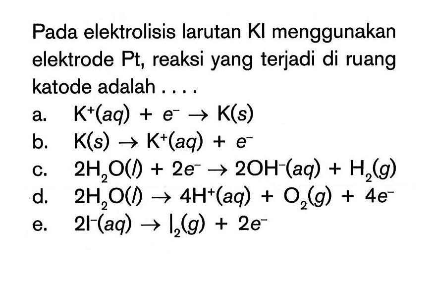 Pada elektrolisis larutan KI menggunakan elektrode Pt, reaksi yang terjadi di ruang katode adalah .... 