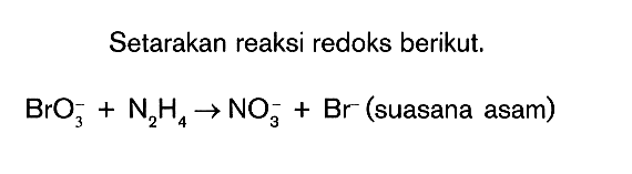 Setarakan reaksi redoks berikut. BrO3^- + N2H4 -> NO3^- + Br^- (suasana asam)