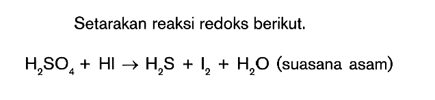 Setarakan reaksi redoks berikut. H2SO4 + HI -> H2S + I2 + H2O (suasana asam)