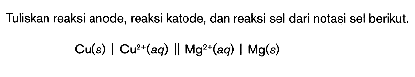 Tuliskan reaksi anode, reaksi katode; dan reaksi sel dari notasi sel berikut. Cu(s) | Cu^(2+) (aq) || Mg^(2+) (aq) | Mg(s)