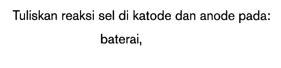 Tuliskan reaksi sel di katode dan anode pada: baterai,