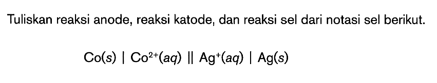 Tuliskan reaksi anode, reaksi katode, dan reaksi sel dari notasi sel berikut. Co(s) | Co^(2+) (aq) || Ag^+(aq) | Ag(s)