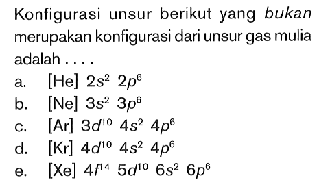 Konfigurasi unsur berikut yang bukan merupakan konfigurasi dari unsur gas mulia adalah