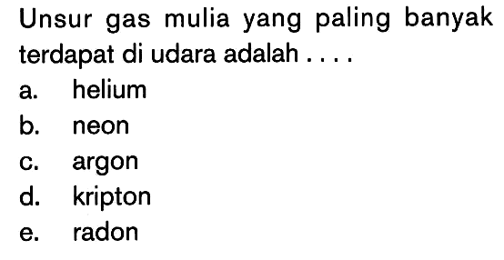 Unsur gas mulia yang paling banyak terdapat di udara adalah....