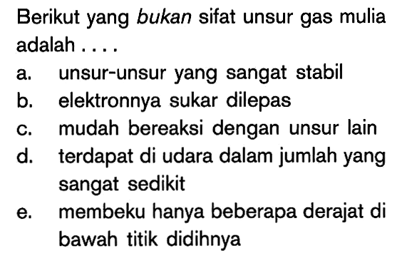 Berikut yang bukan sifat unsur gas mulia adalah ...