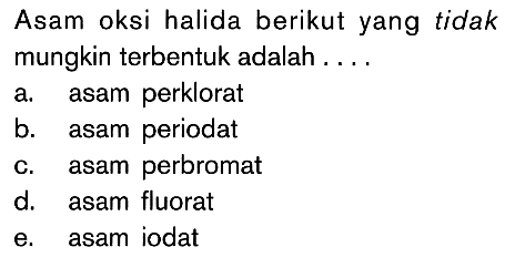 Asam oksi halida berikut yang tidak mungkin terbentuk adalah . . . .