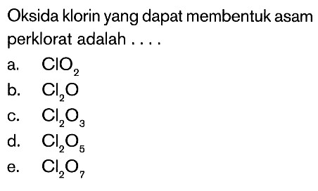 Oksida klorin yang dapat membentuk asam perklorat adalah ....a.  ClO2 b.  Cl2 O C.  Cl2 O3 d.  Cl2 O5 e.  Cl2 O7 