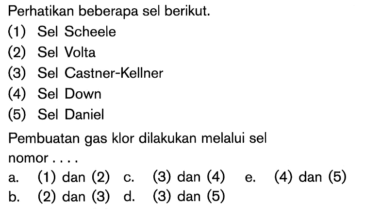 Perhatikan beberapa sel berikut. (1) Sel Scheele (2) Sel Volta (3) Sel Castner-Kellner (4) Sel Down (5) Sel Daniel Pembuatan gas klor dilakukan melalui sel nomor ...