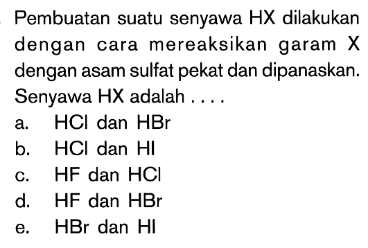 Pembuatan suatu senyawa HX dilakukan dengan cara mereaksikan garam X dengan asam sulfat pekat dan dipanaskan. Senyawa HX adalah ...