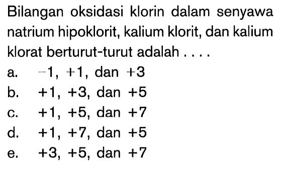 Bilangan oksidasi klorin dalam senyawa natrium hipoklorit, kalium klorit, dan kalium klorat berturut-turut adalah....