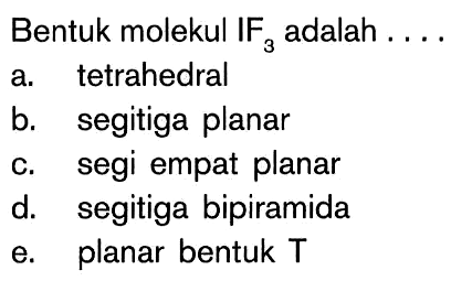 Bentuk molekul IF3 adalah ...