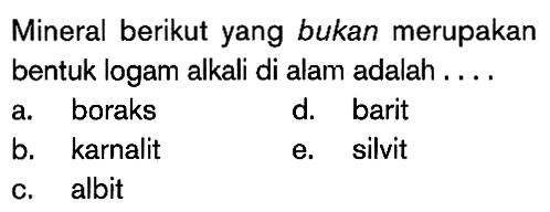 Mineral berikut yang bukan merupakan bentuk logam alkali di alam adalah ...