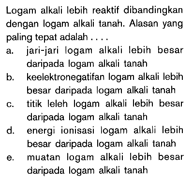 Logam alkali lebih reaktif dibandingkan dengan logam alkali tanah. Alasan yang paling tepat adalah . . . .