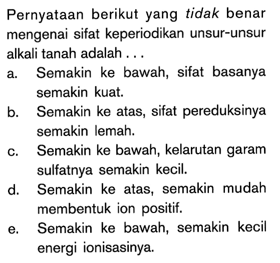 Pernyataan berikut yang tidak benar mengenai sifat keperiodikan unsur-unsur alkali tanah adalah ...