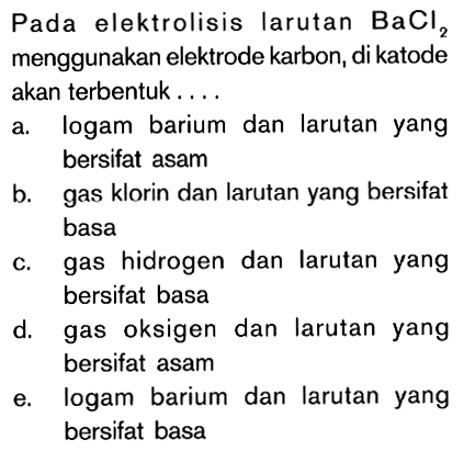 Pada elektrolisis larutan BaCI2 menggunakan elektrode karbon, di katode akan terbentuk....