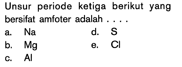 Unsur periode ketiga berikut yang bersifat amfoter adalah ...