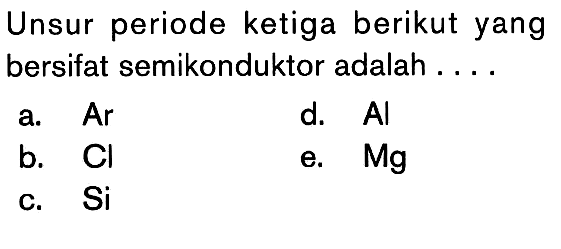 Unsur periode ketiga berikut yang bersifat semikonduktor adalah....