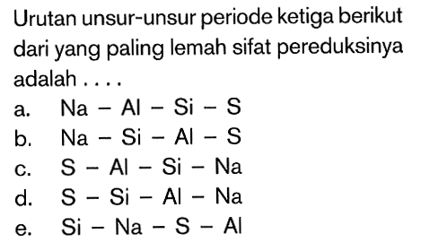 Urutan unsur-unsur periode ketiga berikut dari yang paling lemah sifat pereduksinya adalah . . . .